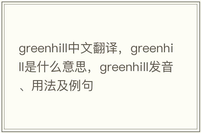 Greenhill中文翻譯，Greenhill是什么意思，Greenhill發(fā)音、用法及例句