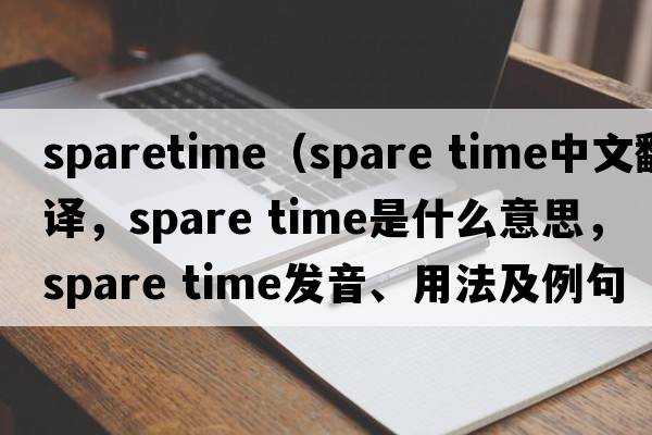 sparetime（spare time中文翻譯，spare time是什么意思，spare time發(fā)音、用法及例句）