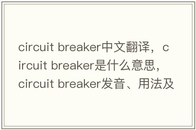 circuit breaker中文翻譯，circuit breaker是什么意思，circuit breaker發(fā)音、用法及例句