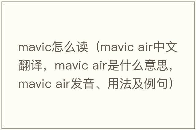 mavic怎么讀（mavic air中文翻譯，mavic air是什么意思，mavic air發(fā)音、用法及例句）