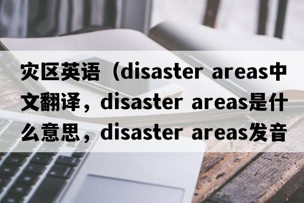 災區英語(yǔ)（disaster areas中文翻譯，disaster areas是什么意思，disaster areas發(fā)音、用法及例句）