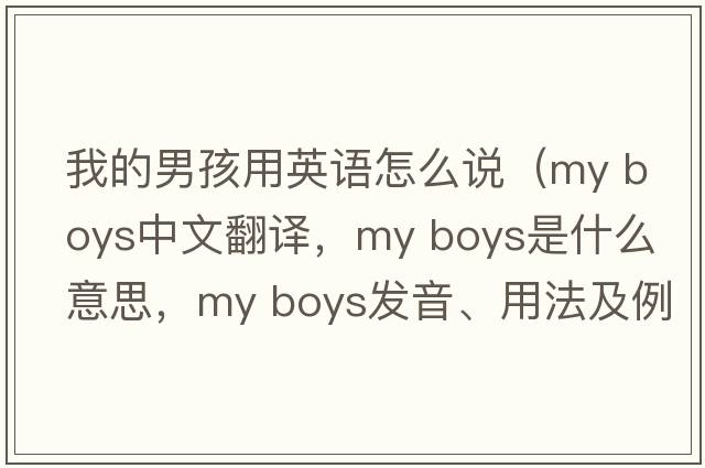 我的男孩用英語(yǔ)怎么說(shuō)（my boys中文翻譯，my boys是什么意思，my boys發(fā)音、用法及例句）