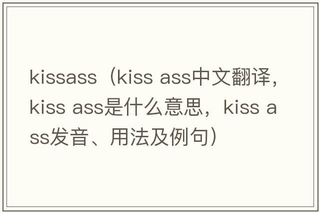 kissass（kiss ass中文翻譯，kiss ass是什么意思，kiss ass發(fā)音、用法及例句）