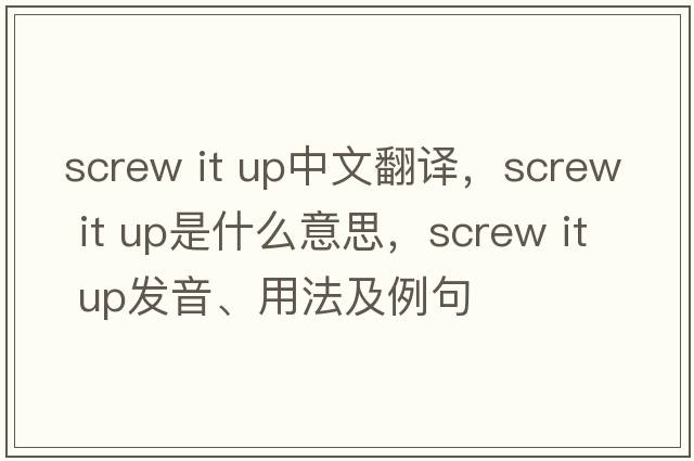 screw it up中文翻譯，screw it up是什么意思，screw it up發(fā)音、用法及例句