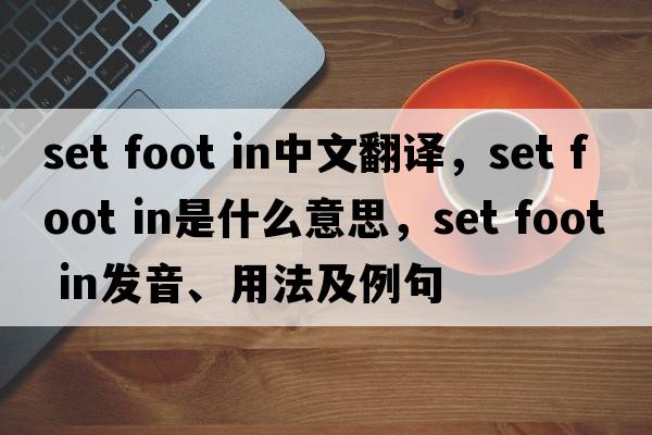 set foot in中文翻譯，set foot in是什么意思，set foot in發(fā)音、用法及例句