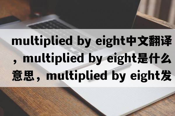 multiplied by eight中文翻譯，multiplied by eight是什么意思，multiplied by eight發(fā)音、用法及例句