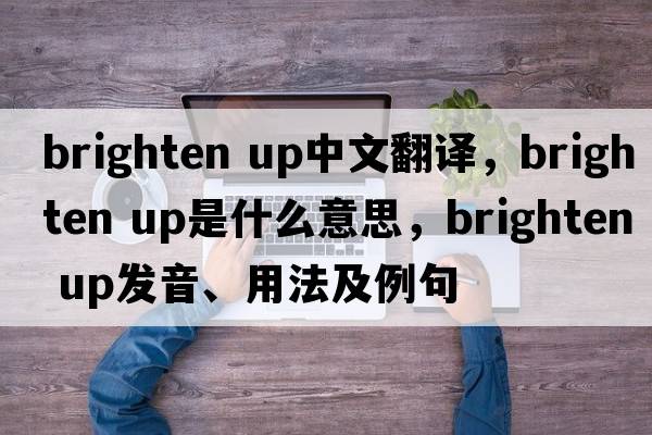 brighten up中文翻譯，brighten up是什么意思，brighten up發(fā)音、用法及例句