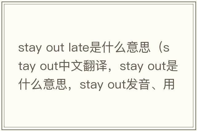 stay out late是什么意思（Stay out中文翻譯，Stay out是什么意思，Stay out發(fā)音、用法及例句）