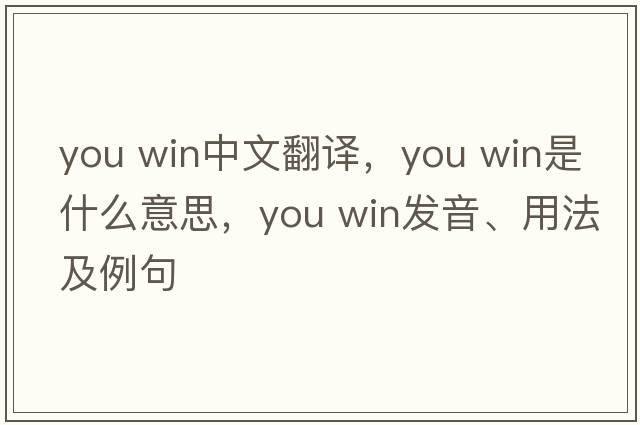 you win中文翻譯，you win是什么意思，you win發(fā)音、用法及例句