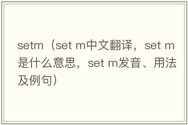 setm（set m中文翻譯，set m是什么意思，set m發(fā)音、用法及例句）