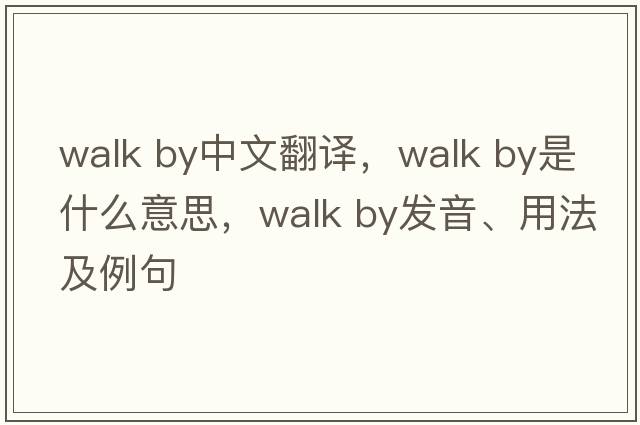 walk by中文翻譯，walk by是什么意思，walk by發(fā)音、用法及例句