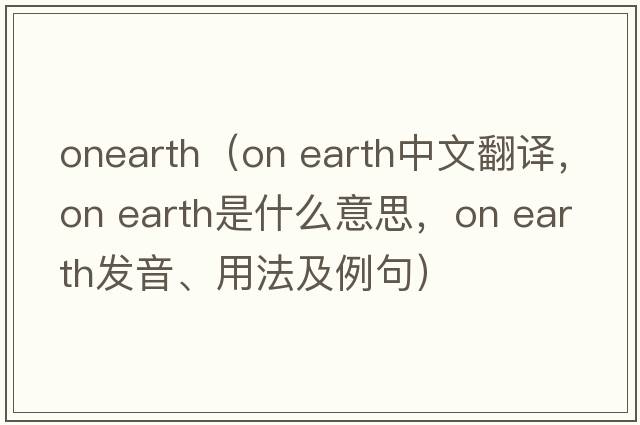 onearth（on earth中文翻譯，on earth是什么意思，on earth發(fā)音、用法及例句）