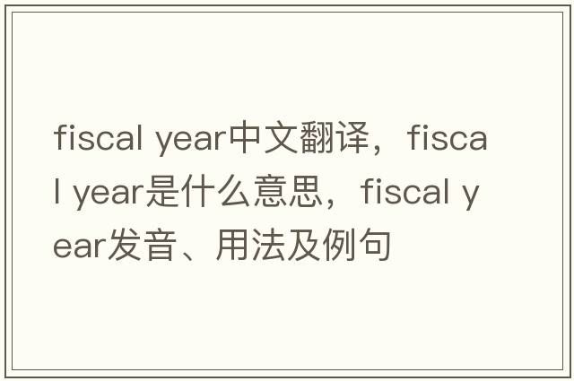 fiscal year中文翻譯，fiscal year是什么意思，fiscal year發(fā)音、用法及例句