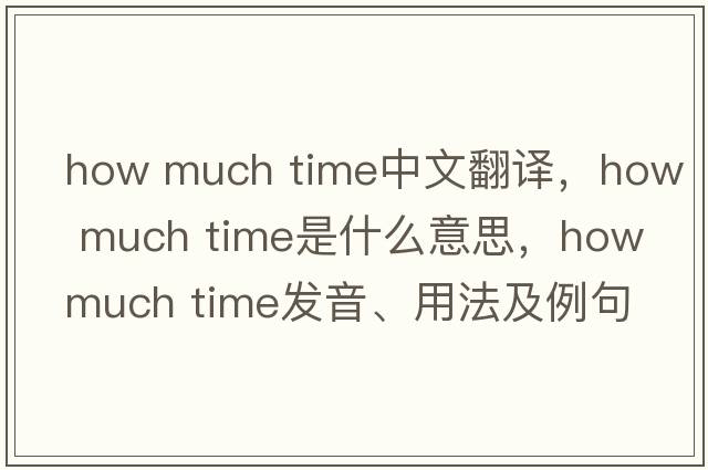 how much time中文翻譯，how much time是什么意思，how much time發(fā)音、用法及例句