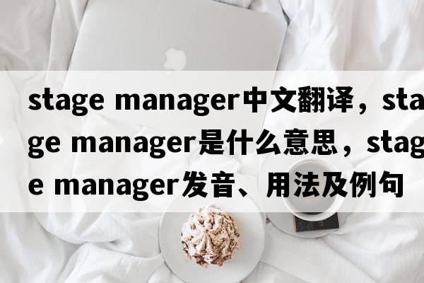 stage manager中文翻譯，stage manager是什么意思，stage manager發(fā)音、用法及例句