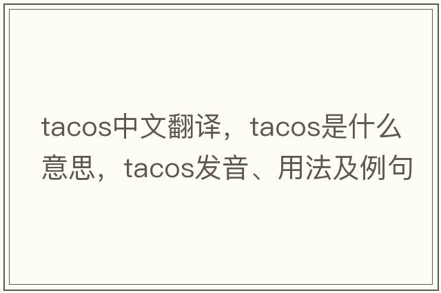 tacos中文翻譯，tacos是什么意思，tacos發(fā)音、用法及例句