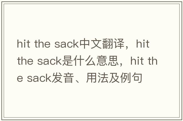 hit the sack中文翻譯，hit the sack是什么意思，hit the sack發(fā)音、用法及例句