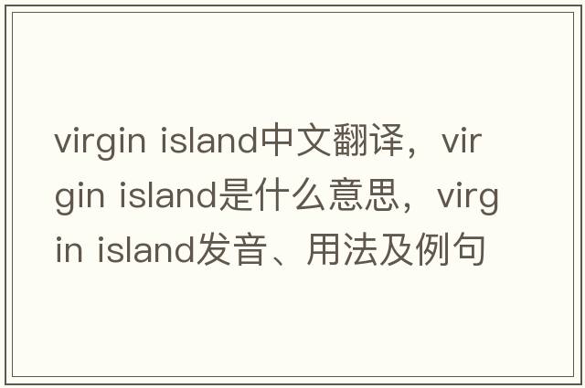 virgin island中文翻譯，virgin island是什么意思，virgin island發(fā)音、用法及例句
