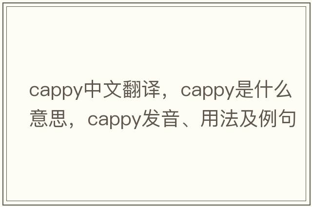cappy中文翻譯，cappy是什么意思，cappy發(fā)音、用法及例句