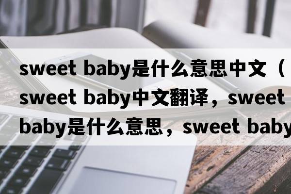 sweet baby是什么意思中文（sweet baby中文翻譯，sweet baby是什么意思，sweet baby發(fā)音、用法及例句）