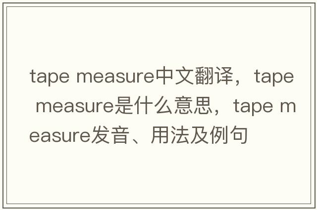 tape measure中文翻譯，tape measure是什么意思，tape measure發(fā)音、用法及例句