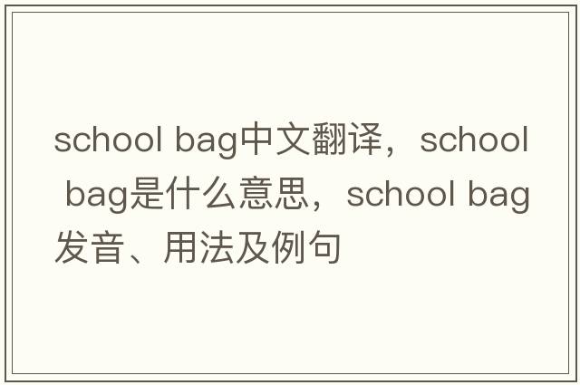 school bag中文翻譯，school bag是什么意思，school bag發(fā)音、用法及例句