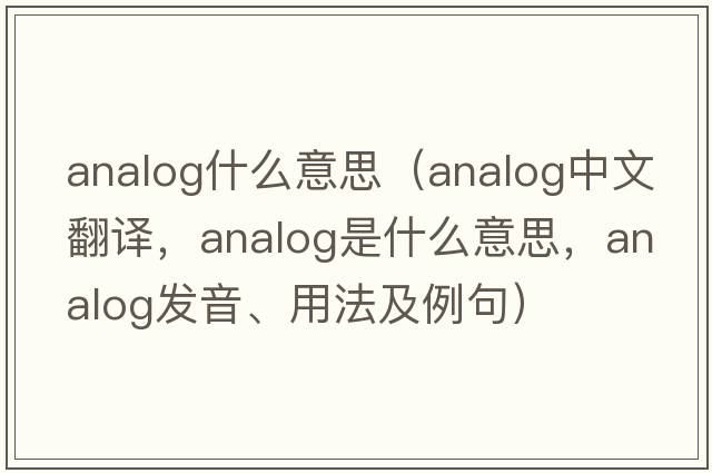 analog什么意思（analog中文翻譯，analog是什么意思，analog發(fā)音、用法及例句）