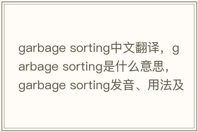 garbage sorting中文翻譯，garbage sorting是什么意思，garbage sorting發(fā)音、用法及例句