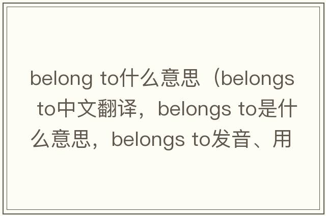 belong to什么意思（belongs to中文翻譯，belongs to是什么意思，belongs to發(fā)音、用法及例句）