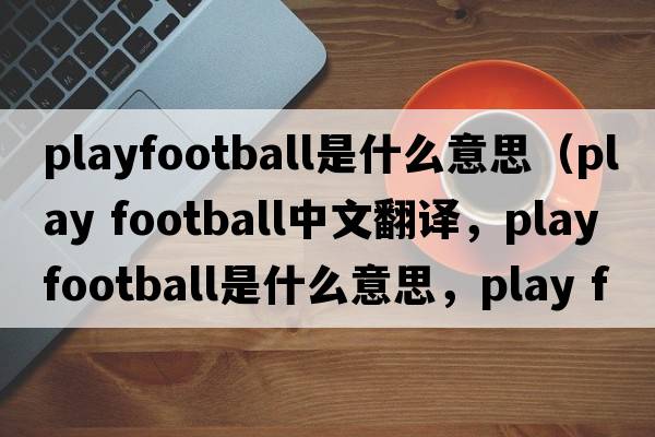 playfootball是什么意思（play football中文翻譯，play football是什么意思，play football發(fā)音、用法及例句）