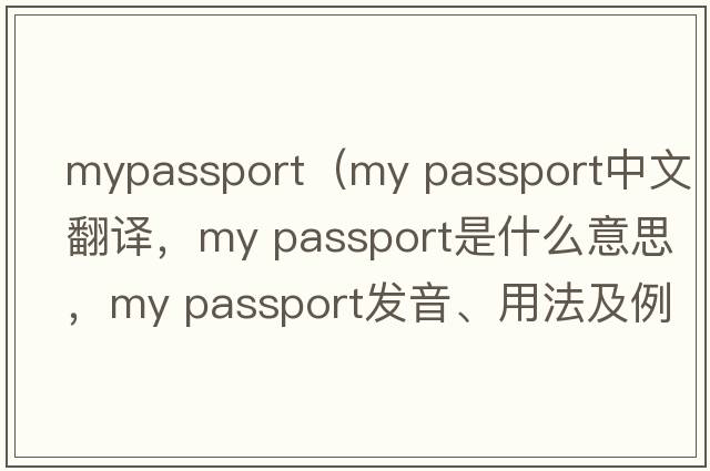 mypassport（my passport中文翻譯，my passport是什么意思，my passport發(fā)音、用法及例句）