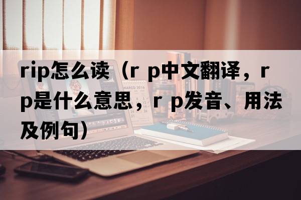 rip怎么讀（r p中文翻譯，r p是什么意思，r p發(fā)音、用法及例句）