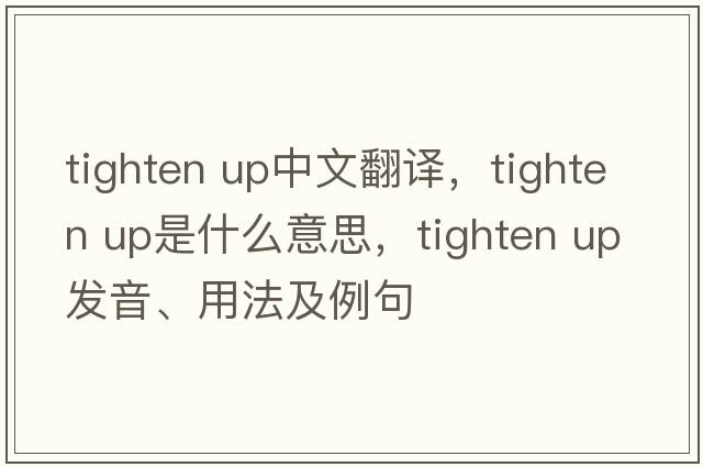 tighten up中文翻譯，tighten up是什么意思，tighten up發(fā)音、用法及例句