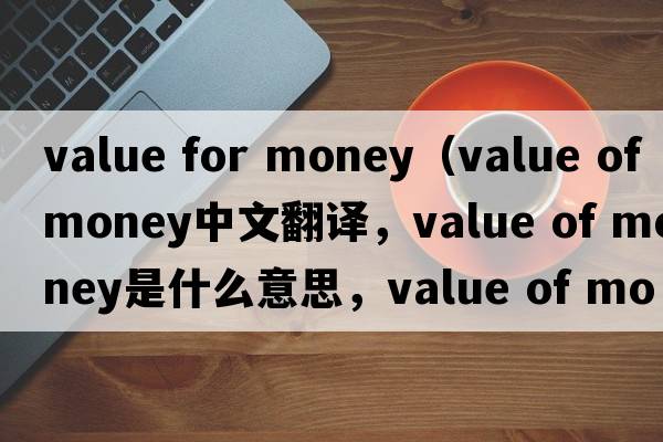 value for money（value of money中文翻譯，value of money是什么意思，value of money發(fā)音、用法及例句）