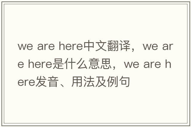 we are here中文翻譯，we are here是什么意思，we are here發(fā)音、用法及例句