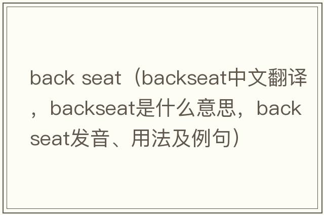 back seat（backseat中文翻譯，backseat是什么意思，backseat發(fā)音、用法及例句）