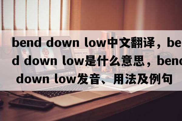 bend down low中文翻譯，bend down low是什么意思，bend down low發(fā)音、用法及例句