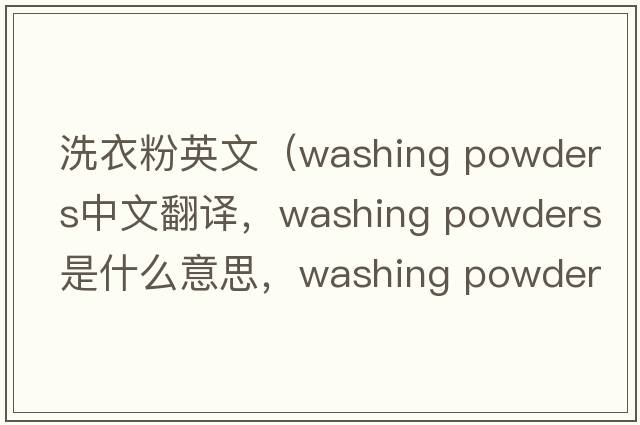 洗衣粉英文（washing powders中文翻譯，washing powders是什么意思，washing powders發(fā)音、用法及例句）