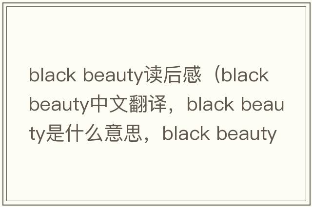 black beauty讀后感（black beauty中文翻譯，black beauty是什么意思，black beauty發(fā)音、用法及例句）