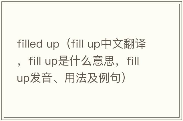 filled up（fill up中文翻譯，fill up是什么意思，fill up發(fā)音、用法及例句）