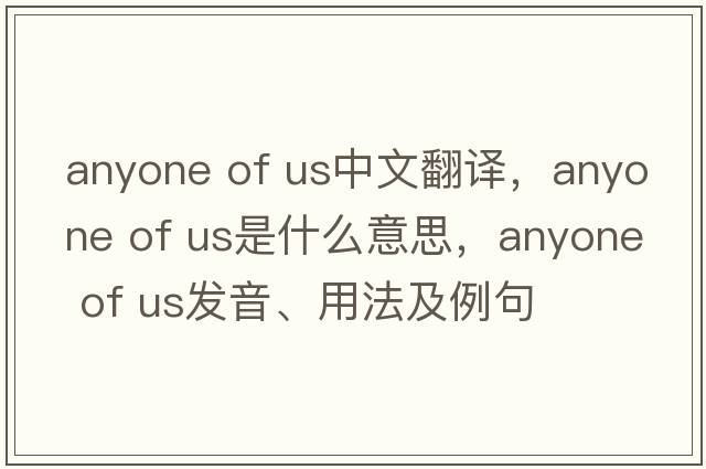 anyone of us中文翻譯，anyone of us是什么意思，anyone of us發(fā)音、用法及例句