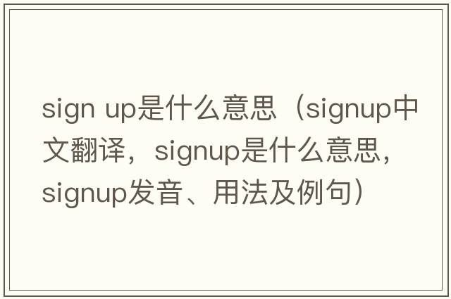 sign up是什么意思（signup中文翻譯，signup是什么意思，signup發(fā)音、用法及例句）