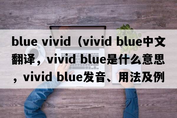 blue vivid（vivid blue中文翻譯，vivid blue是什么意思，vivid blue發(fā)音、用法及例句）