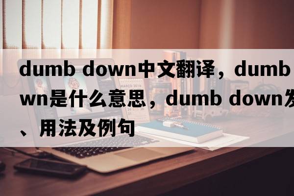 dumb down中文翻譯，dumb down是什么意思，dumb down發(fā)音、用法及例句