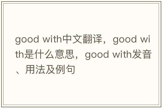 good with中文翻譯，good with是什么意思，good with發(fā)音、用法及例句