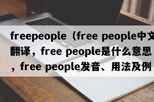 freepeople（free people中文翻譯，free people是什么意思，free people發(fā)音、用法及例句）