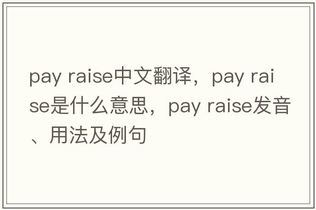 pay raise中文翻譯，pay raise是什么意思，pay raise發(fā)音、用法及例句