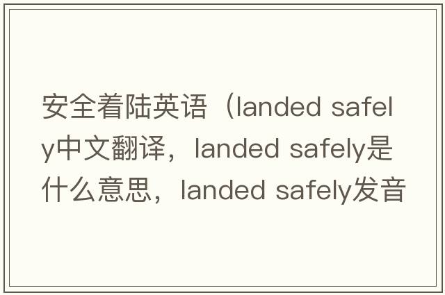 安全著(zhù)陸英語(yǔ)（landed safely中文翻譯，landed safely是什么意思，landed safely發(fā)音、用法及例句）