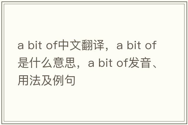 a bit of中文翻譯，a bit of是什么意思，a bit of發(fā)音、用法及例句