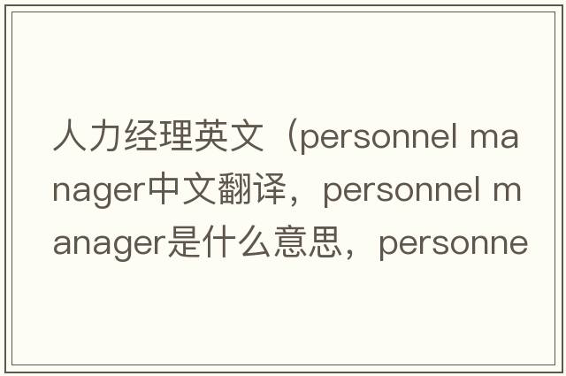 人力經(jīng)理英文（personnel manager中文翻譯，personnel manager是什么意思，personnel manager發(fā)音、用法及例句）